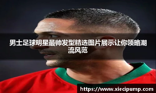 男士足球明星最帅发型精选图片展示让你领略潮流风范