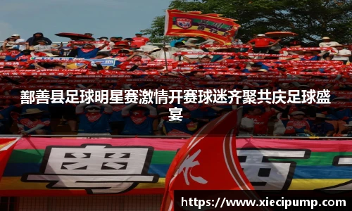 鄯善县足球明星赛激情开赛球迷齐聚共庆足球盛宴