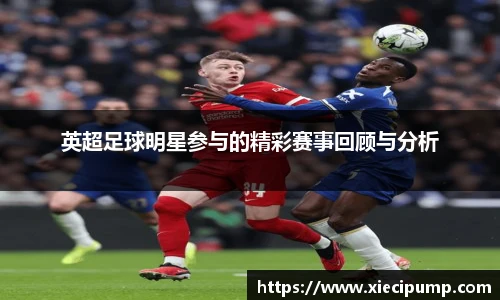 英超足球明星参与的精彩赛事回顾与分析