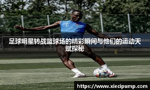 足球明星转战篮球场的精彩瞬间与他们的运动天赋探秘